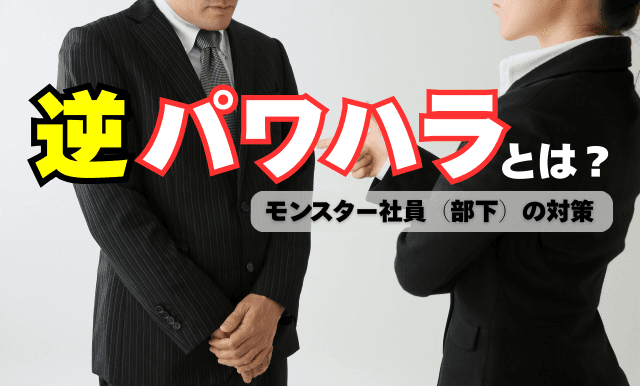 逆パワハラとは?モンスター社員(部下)の対策を事例・判例付で解説