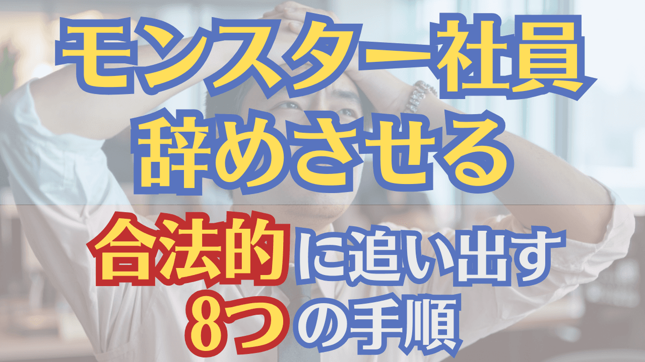 モンスター社員を辞めさせる方法!合法的に追い出す8つの手順を解説